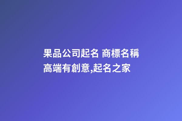 果品公司起名 商標名稱高端有創意,起名之家-第1張-公司起名-玄機派
